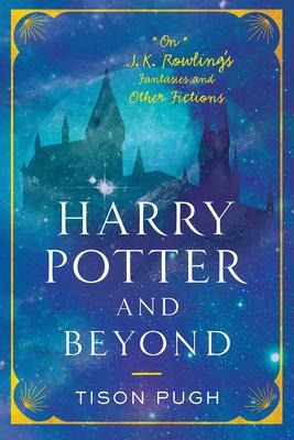 Harry Potter and Beyond: On J. K. Rowlings Fantasies and Other Fictions