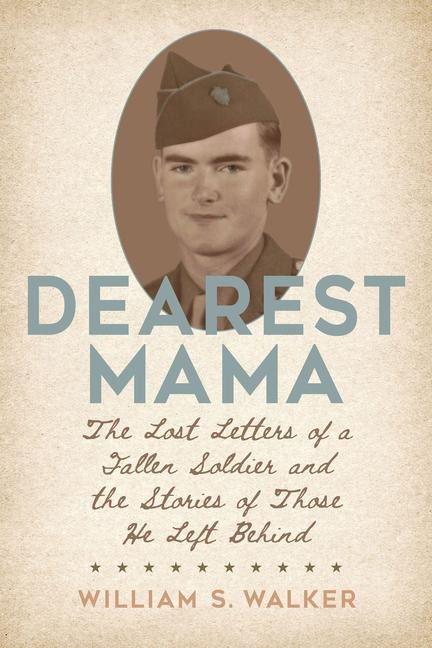 Dearest Mama: The Lost Letters of a Fallen Soldier and the Stories of Those He Left Behind