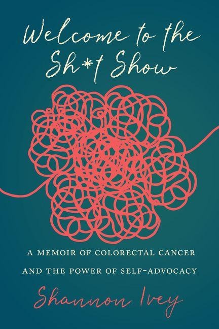 Welcome to the Sh*t Show: A Memoir of Colorectal Cancer and the Power of Self-Advocacy