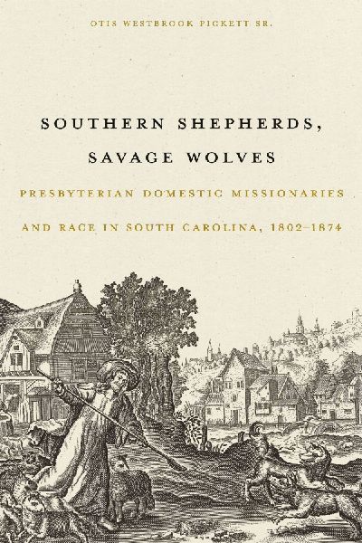 Southern Shepherds, Savage Wolves: Presbyterian Domestic Missionaries and Race in South Carolina, 1802-1874