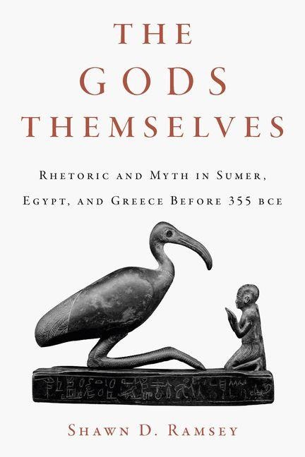 The Gods Themselves: Rhetoric and Myth in Sumer, Egypt, and Greece Before 355 Bce