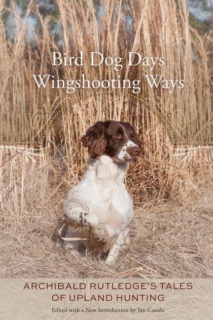 Bird Dog Days, Wingshooting Ways: Archibald Rutledges Tales of Upland Hunting