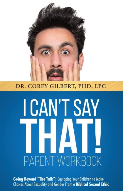 I Cant Say That! PARENT WORKBOOK: Going Beyond The Talk: Equipping Your Children to Make Choices About Sexuality and Gender From a Biblical Sexual Ethic