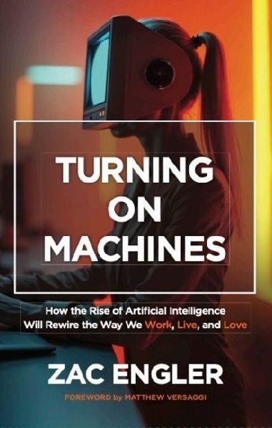 Turning on Machines: How the Rise of Artificial Intelligence Will Rewire the Way We Work, Live, and Love