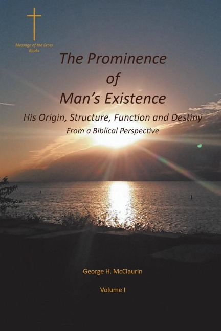 The Prominence of Mans Existence: His Origin, Structure, Function and Destiny From a Biblical Perspective