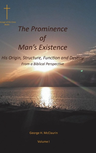 The Prominence of Mans Existence: His Origin, Structure, Function and Destiny From a Biblical Perspective