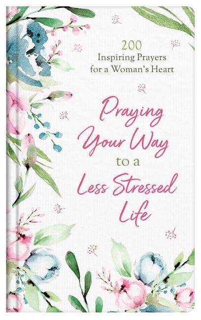 Praying Your Way to a Less Stressed Life: 200 Inspiring Prayers for a Womans Heart