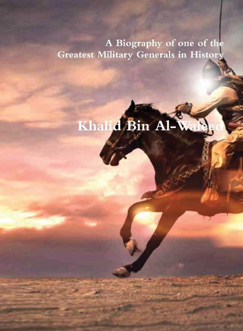 Khalid Bin Al-Waleed: A Biography of one of the Greatest Military Generals in History