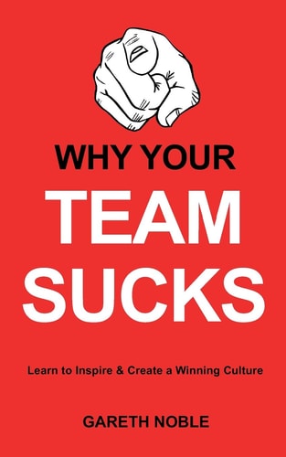Why Your Team Sucks Learn To Inspire and Create a Winning Culture