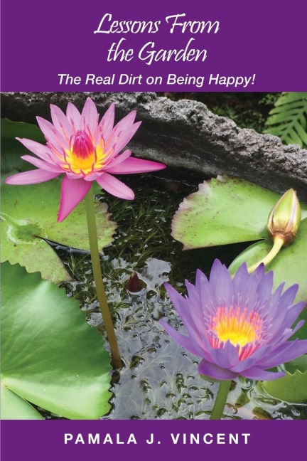 Lessons From the Garden: The Real Dirt on Being Happy!