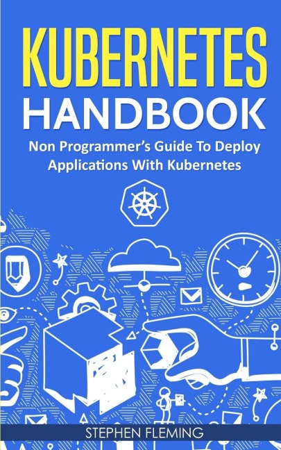 Kubernetes Handbook: Non-Programmers Guide To Deploy Applications With Kubernetes