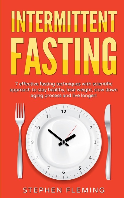 Intermittent Fasting: 7 Effective Techniques with Scientific Approach To Stay Healthy, Lose Weight, Slow Down Aging Process & Live Longer