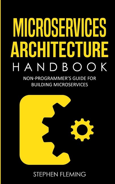 Microservices Architecture Handbook: Non-Programmers Guide For Building Microservices