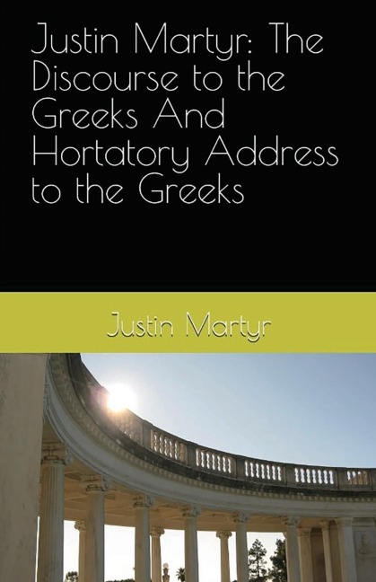 Justin Martyr: The Discourse to the Greeks and the Hortatory Address to the Greeks