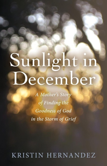Sunlight in December: A Mothers Story of Finding the Goodness of God in the Storm of Grief