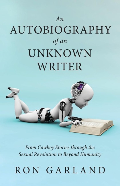 An Autobiography of an Unknown Writer: From Cowboy Stories through the Sexual Revolution to Beyond Humanity