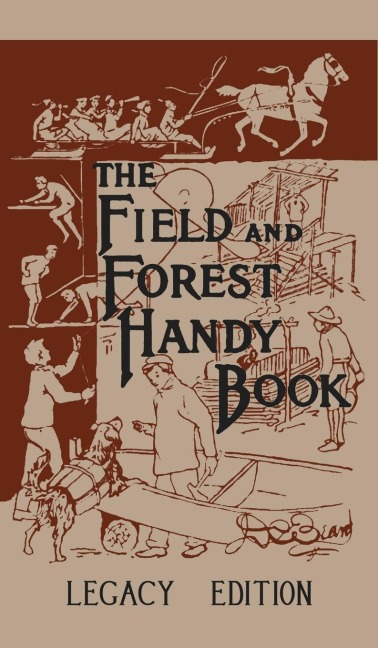 The Field And Forest Handy Book Legacy Edition: Dan Beards Classic Manual On Things For Kids (And Adults) To Do In The Forest And Outdoors