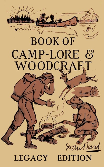 The Book Of Camp-Lore And Woodcraft - Legacy Edition: Dan Beards Classic Manual On Making The Most Out Of Camp Life In The Woods And Wilds