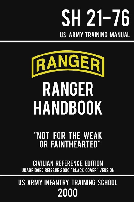 US Army Ranger Handbook SH 21-76 - "Black Cover" Version (2000 Civilian Reference Edition): Manual Of Army Ranger Training, Wilderness Operations, Mountaineering, and Survival