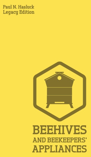Beehives And Bee Keepers Appliances (Legacy Edition): A Practical Manual For Handmade Bee Hives, Wax And Honey Extraction Tools, And Traditional Apiary Work