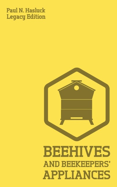 Beehives And Bee Keepers Appliances (Legacy Edition): A Practical Manual For Handmade Bee Hives, Wax And Honey Extraction Tools, And Traditional Apiary Work
