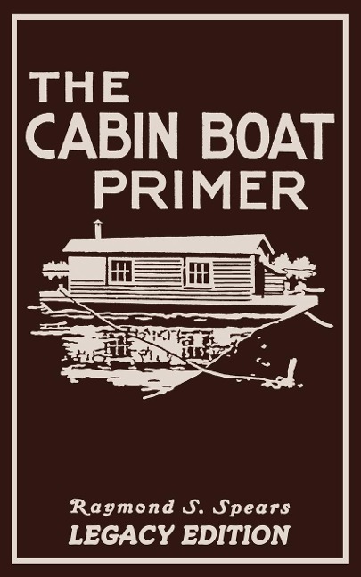 The Cabin Boat Primer (Legacy Edition): The Classic Guide Of Cabin-Life On The Water By Building, Furnishing, And Maintaining Maintaining Rustic House Boats