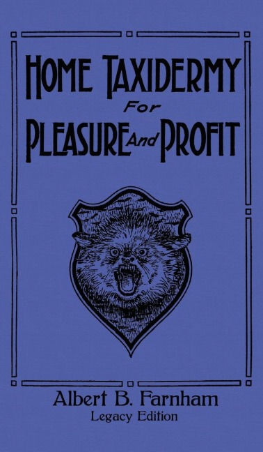 Home Taxidermy For Pleasure And Profit (Legacy Edition): A Classic Manual On Traditional Animal Stuffing and Display Techniques And Preservation Methods For Furs And Hides