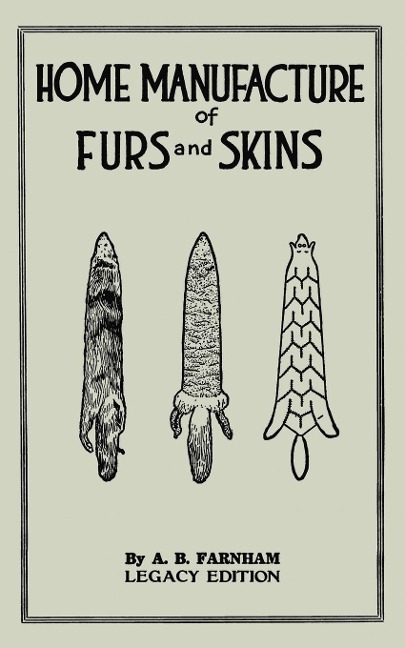 Home Manufacture Of Furs And Skins (Legacy Edition): A Classic Manual On Traditional Tanning, Dressing, And Preserving Animal Furs For Ornament, Apparel, And Use
