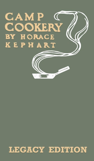 Camp Cookery (Legacy Edition): The Classic Manual on Outdoor Kitchens, Camping Recipes, and Cooking Techniques with Game, Fish, and other Vittles on the Fire
