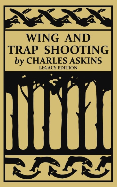 Wing and Trap Shooting (Legacy Edition): A Classic Handbook on Marksmanship and Tips and Tricks for Hunting Upland Game Birds and Waterfowl
