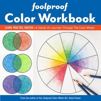 Foolproof Color Workbook: Learn, Practice, Master; A Hands on Journey Through the Color Wheel