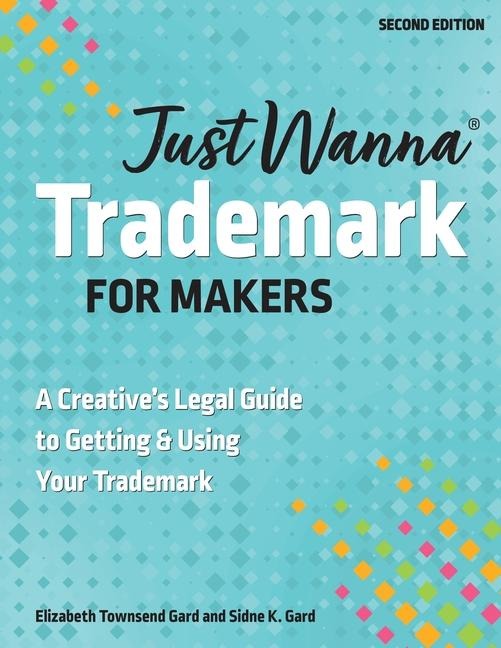 Just Wanna Trademark for Makers: A Creatives Legal Guide to Getting & Using Your Trademark