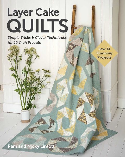 Layer Cake Quilts: Sew 14 Stunning Projects; Simple Tricks & Clever Techniques for 10-Inch Precuts
