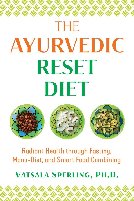 The Ayurvedic Reset Diet: Radiant Health Through Fasting, Mono-Diet, and Smart Food Combining