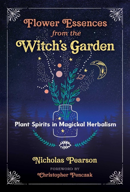 Flower Essences from the Witchs Garden: Plant Spirits in Magickal Herbalism