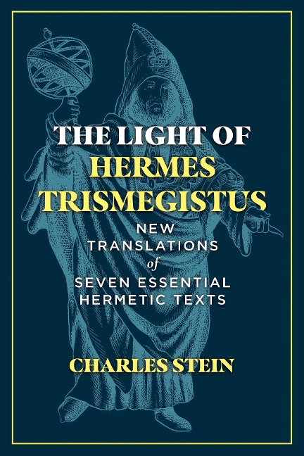 The Light of Hermes Trismegistus: New Translations of Seven Essential Hermetic Texts