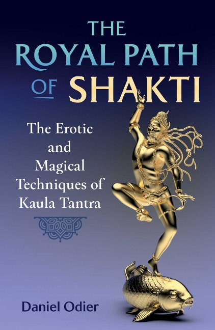 The Royal Path of Shakti The Erotic and Magical Techniques of Kaula Tantra