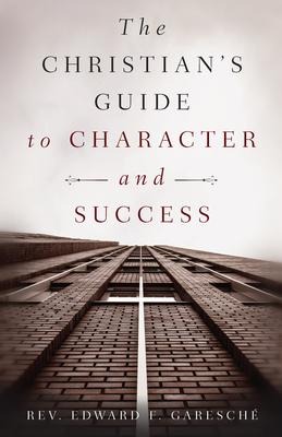 The Christians Guide to Character and Success: For Young Persons Seeking Lasting Happiness and Spiritual Wealth
