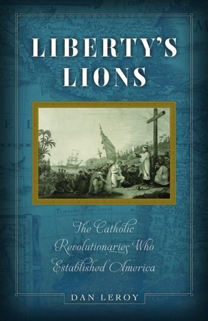 Libertys Lions: The Catholic Revolutionaries Who Established America