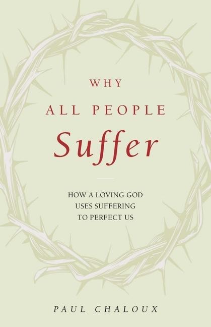 Why All People Suffer: How a Loving God Uses Suffering to Perfect Us