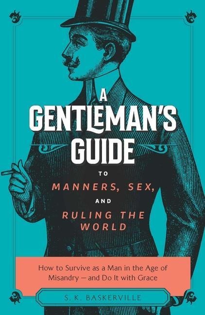 The Gentleman's Guide to Manners, Sex, and Ruling the World How to Survive as a Man in the Age of Misandry- And Do So with Grace