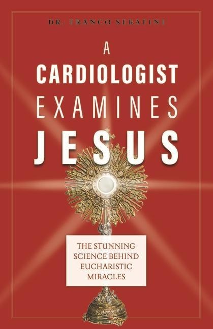 A Cardiologist Examines Jesus: The Stunning Science Behind Eucharistic Miracles