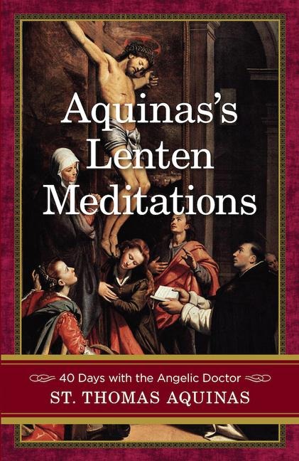 Aquinass Lenten Meditations: 40 Days with the Angelic Doctor