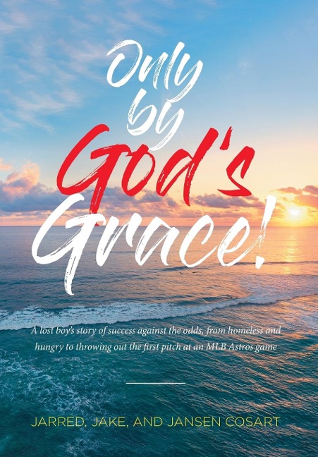Only by Gods Grace: A lost boys story of success against the odds, from homeless and hungry to throwing out the first pitch at an MLB Astros game