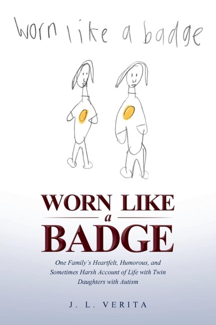 Worn Like a Badge: One Familys Heartfelt, Humorous, and Sometimes Harsh Account of Life with Twin Daughters with Autism