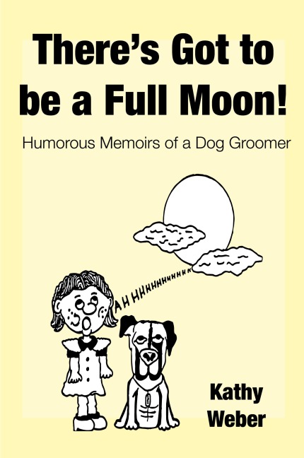Theres Got to Be a Full Moon!: Humorous memoirs of a dog groomer