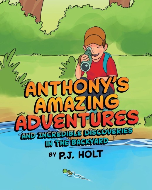 Anthonys Amazing Adventures and Incredible Discoveries in the Backyard