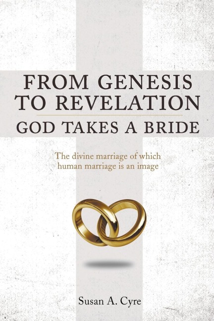 From Genesis to Revelation  God Takes a Bride: The divine marriage of which human marriage is an image