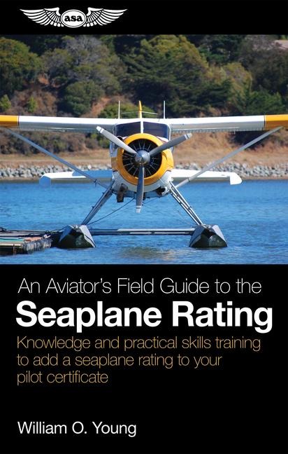 An Aviator's Field Guide to the Seaplane Rating: Knowledge and Practical Skills Training to Add a Seaplane Rating to Your Pilot Certificate