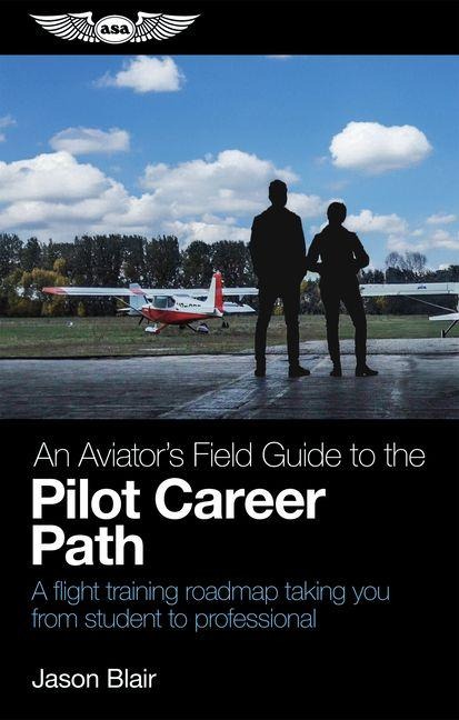 An Aviator's Field Guide to the Pilot Career Path: A Flight Training Roadmap Taking You from Student to Professional